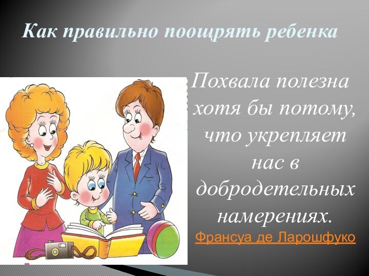 Похвала полезна хотя бы потому, что укрепляет нас в добродетельных намерениях. Франсуа