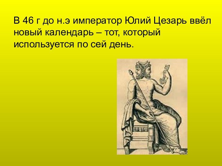 В 46 г до н.э император Юлий Цезарь ввёл новый календарь –