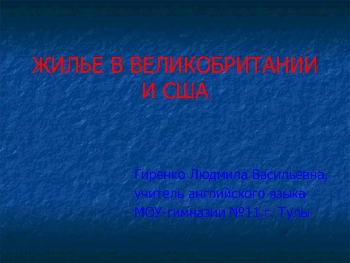 ЖИЛЬЕ В ВЕЛИКОБРИТАНИИ И СШАГиренко Людмила Васильевна,учитель английского языка МОУ-гимназии №11 г. Тулы