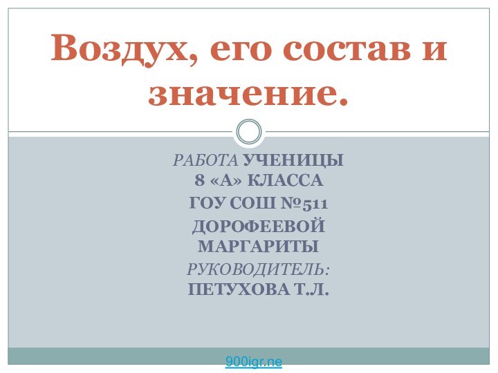 РАБОТА УЧЕНИЦЫ 8 «А» КЛАССАГОУ СОШ №511ДОРОФЕЕВОЙ МАРГАРИТЫРУКОВОДИТЕЛЬ: ПЕТУХОВА Т.Л.Воздух, его состав и значение.