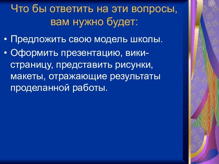 Что бы ответить на эти вопросы, вам нужно будет:Предложить свою модель школы.