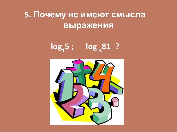 5. Почему не имеют смысла выражения     log15 ;