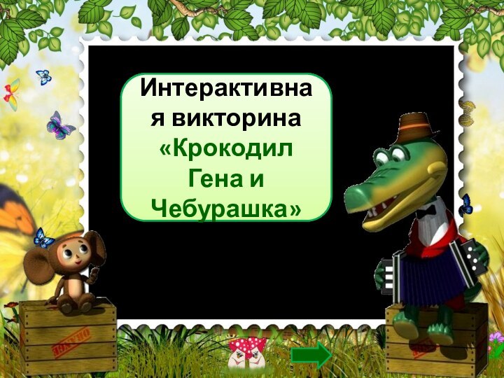 Интерактивная викторина«Крокодил Гена и Чебурашка»Анатольева Эльвира Васильевнаучитель начальных классов МБОУ «Среднекибечская СОШ»Канашского района ЧР