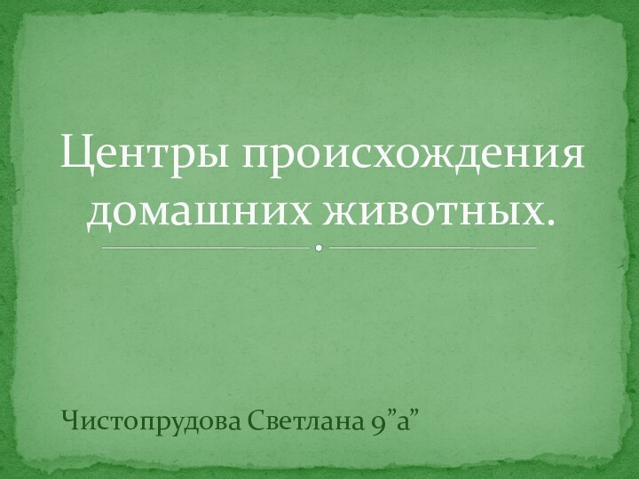 Чистопрудова Светлана 9”а”Центры происхождения домашних животных.