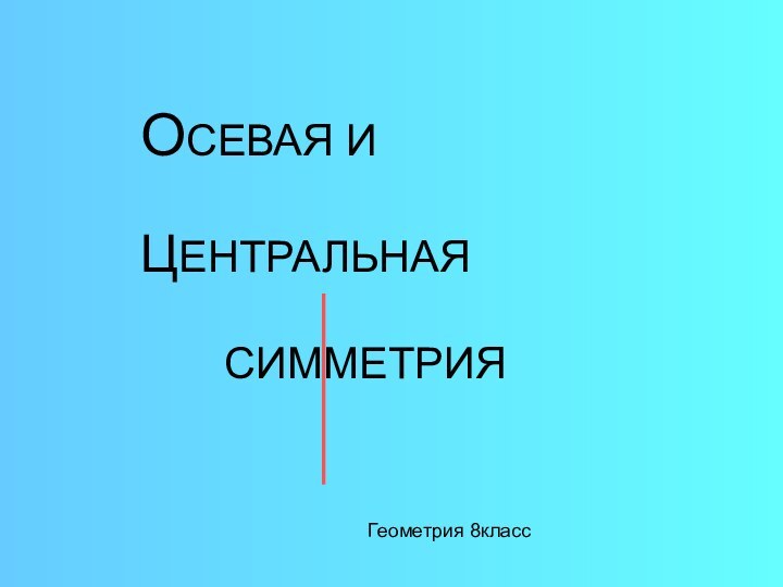 ОСЕВАЯ И   ЦЕНТРАЛЬНАЯ       СИММЕТРИЯГеометрия 8класс