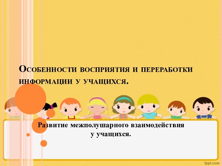 Особенности восприятия и переработки информации у учащихся. Развитие межполушарного взаимодействия у учащихся.