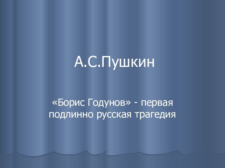 А.С.Пушкин«Борис Годунов» - первая подлинно русская трагедия