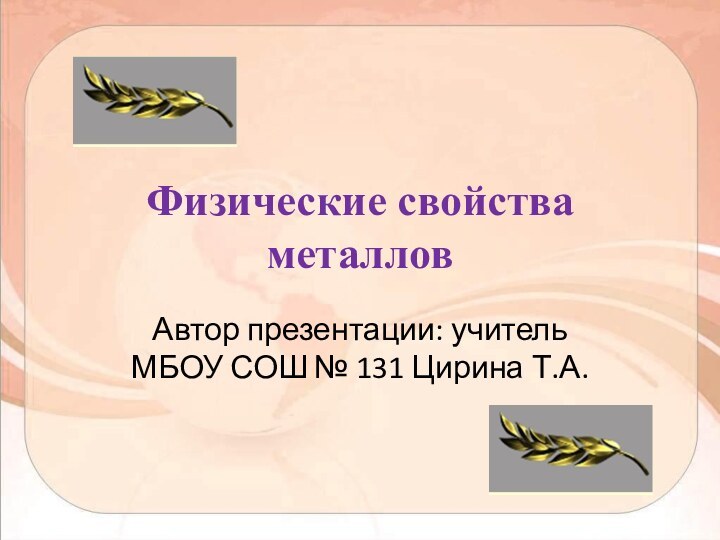 Физические свойства металловАвтор презентации: учитель МБОУ СОШ № 131 Цирина Т.А.