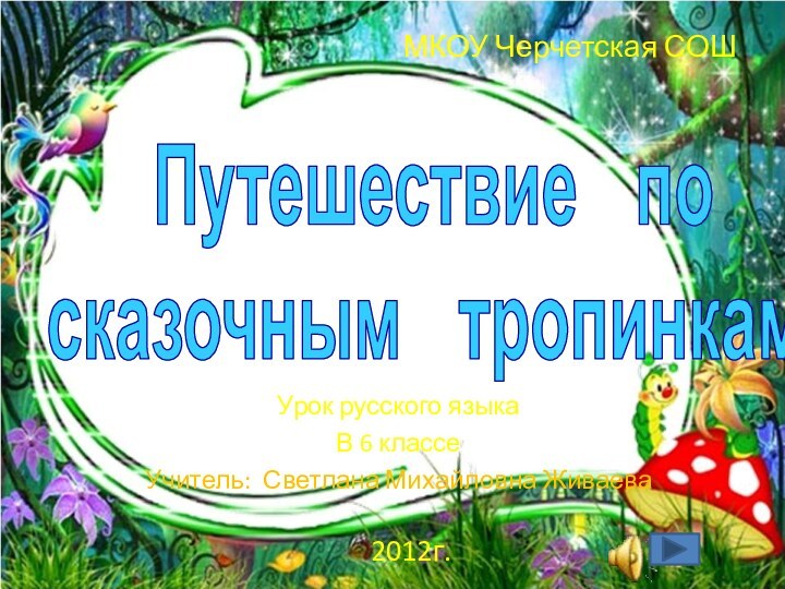 Путешествие  по сказочным  тропинкам.Урок русского языкаВ 6 классеУчитель: Светлана Михайловна ЖиваеваМКОУ Черчетская СОШ2012г.