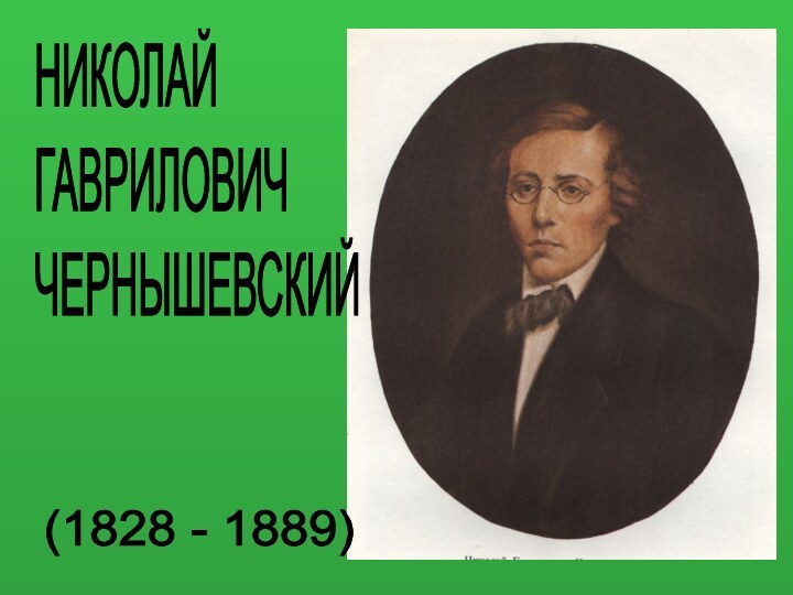 НИКОЛАЙ  ГАВРИЛОВИЧ  ЧЕРНЫШЕВСКИЙ(1828 - 1889)