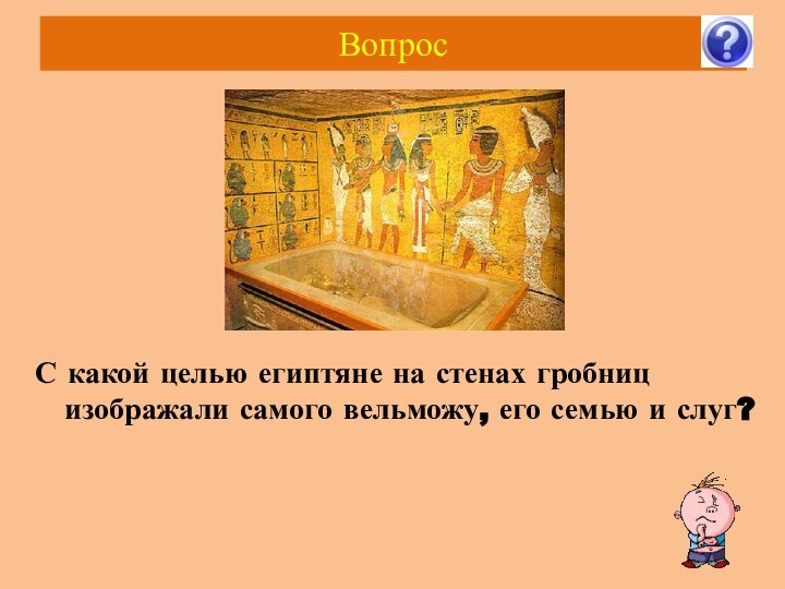 Вопрос С какой целью египтяне на стенах гробниц изображали самого вельможу, его семью и слуг?