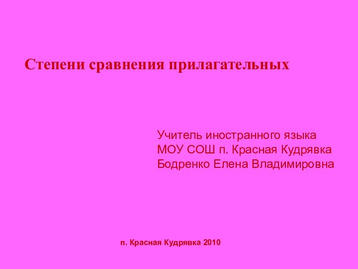 Степени сравнения прилагательныхп. Красная Кудрявка 2010Учитель иностранного языка МОУ СОШ п. Красная Кудрявка Бодренко Елена Владимировна