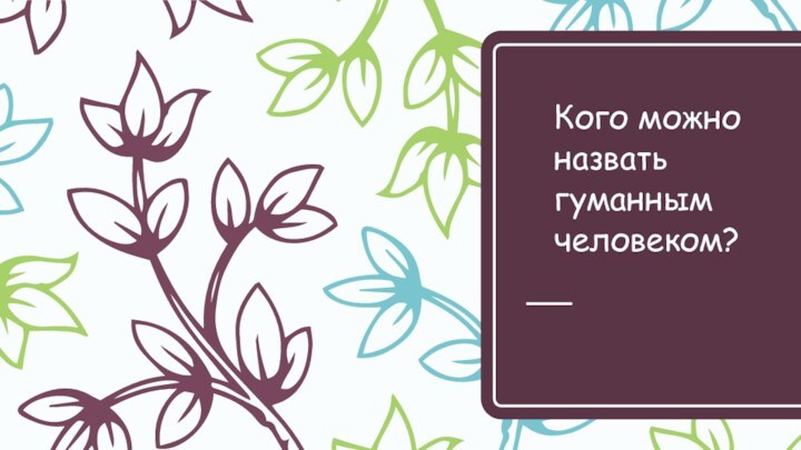 Кого можно назвать гуманным человеком?