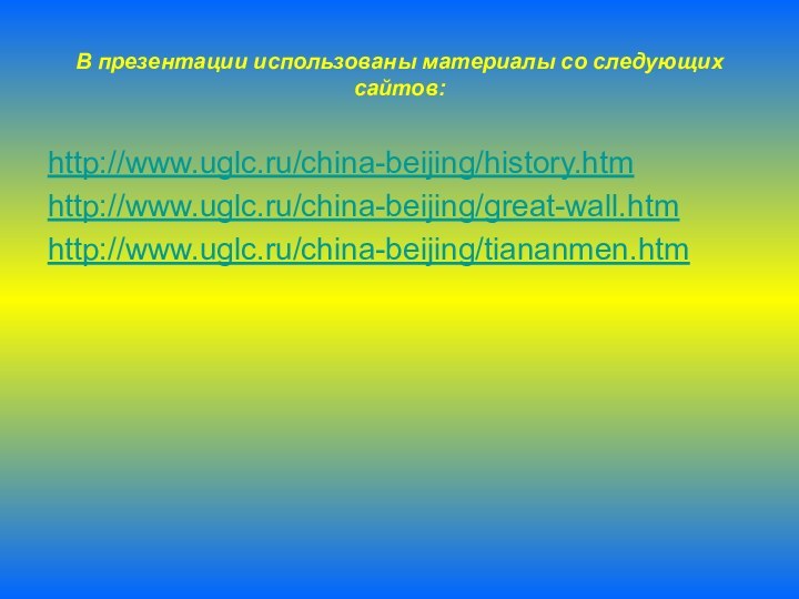 В презентации использованы материалы со следующих сайтов:http://www.uglc.ru/china-beijing/history.htmhttp://www.uglc.ru/china-beijing/great-wall.htmhttp://www.uglc.ru/china-beijing/tiananmen.htm