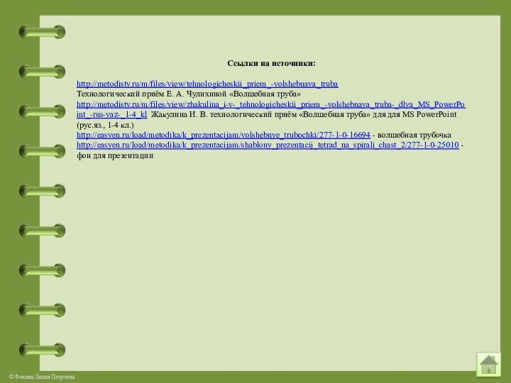 Ссылки на источники:http://metodisty.ru/m/files/view/tehnologicheskii_priem_-volshebnaya_trubaТехнологический приём Е. А. Чулихиной «Волшебная труба»http://metodisty.ru/m/files/view/zhakulina_i-v-_tehnologicheskii_priem_-volshebnaya_truba-_dlya_MS_PowerPoint_-rus-yaz-_1-4_kl Жакулина И. В.