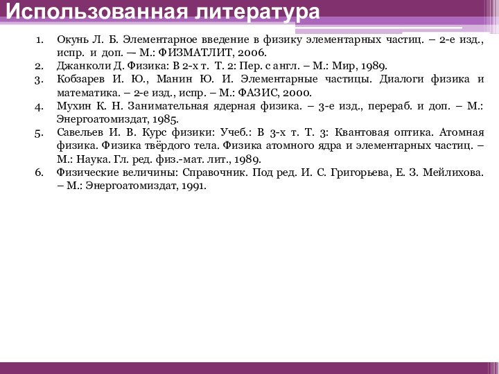 Использованная литератураОкунь Л. Б. Элементарное введение в физику элементарных частиц. – 2-е