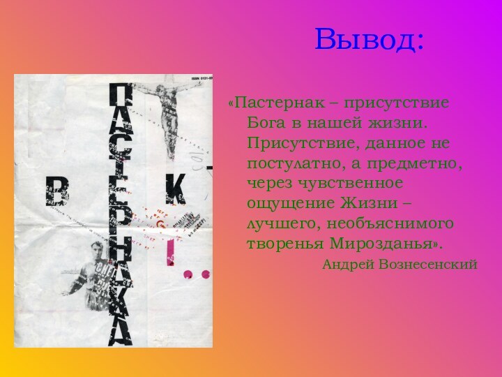 Вывод:«Пастернак – присутствие Бога в нашей жизни. Присутствие, данное не постулатно, а