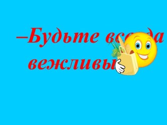 Будьте всегда вежливы