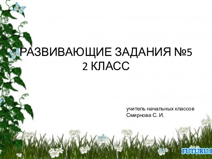 РАЗВИВАЮЩИЕ ЗАДАНИЯ №5 2 КЛАСС учитель начальных классовСмирнова С. И.