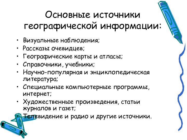 Основные источники географической информации:Визуальные наблюдения;Рассказы очевидцев;Географические карты и атласы;Справочники, учебники;Научно-популярная и энциклопедическая