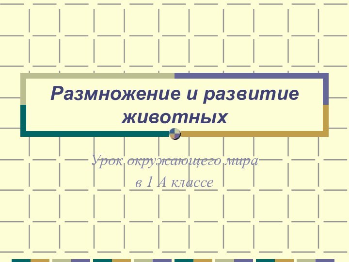 Размножение и развитие животныхУрок окружающего мира в 1 А классе