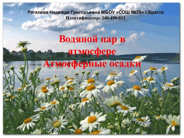 Водяной пар в атмосфере Атмосферные осадкиРогалева Надежда Григорьевна МБОУ «СОШ №29» г.Братск