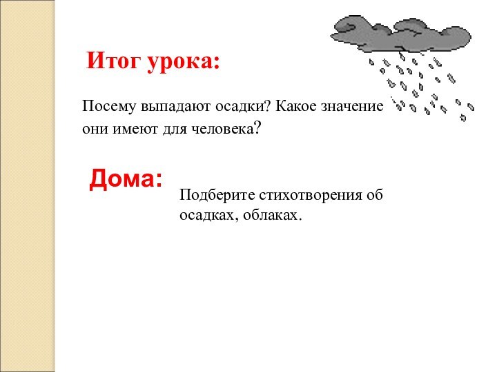 Итог урока:Дома:Подберите стихотворения об осадках, облаках.Посему выпадают осадки? Какое значение они имеют для человека?