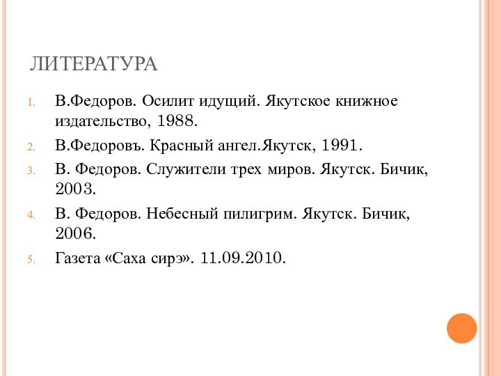 ЛИТЕРАТУРАВ.Федоров. Осилит идущий. Якутское книжное издательство, 1988.В.Федоровъ. Красный ангел.Якутск, 1991.В. Федоров. Служители