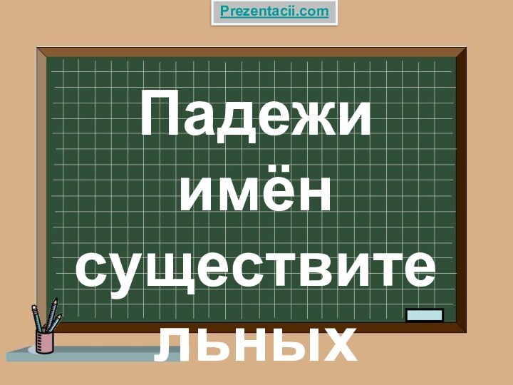 Падежи имён существительныхPrezentacii.com