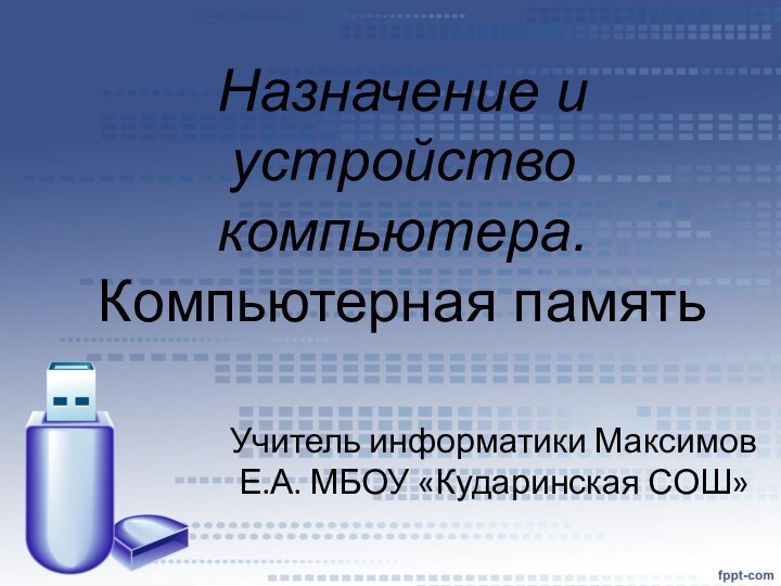 Назначение и устройство компьютера. Компьютерная памятьУчитель информатики Максимов Е.А. МБОУ «Кударинская СОШ»