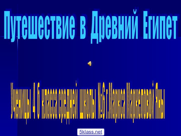 Путешествие в Древний Египет Ученицы 4 б класса средней школы №6 г.Маркса Маркеловой Яны