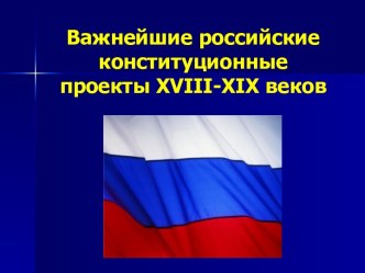 Важнейшие российские конституционные проекты XVIII-XIX веков