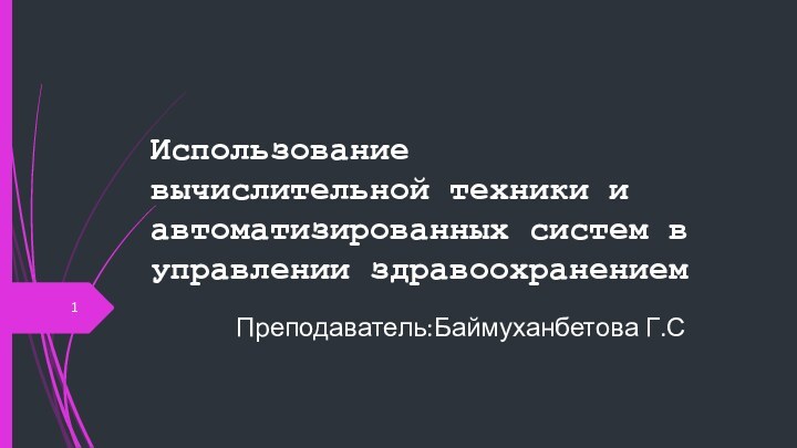 Использование вычислительной техники и автоматизированных систем в управлении здравоохранениемПреподаватель:Баймуханбетова Г.С