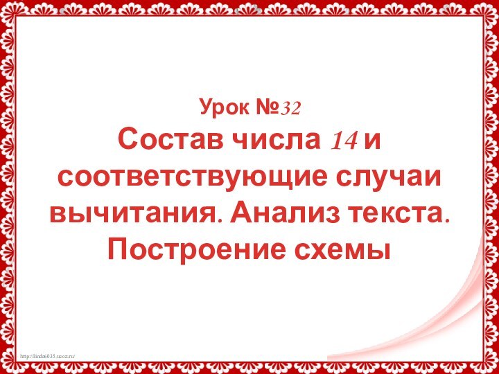 Урок №32Состав числа 14 и соответствующие случаи вычитания. Анализ текста.Построение схемы