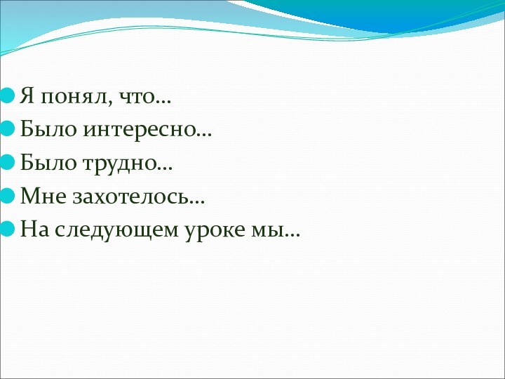 Я понял, что…Было интересно…Было трудно…Мне захотелось…На следующем уроке мы…