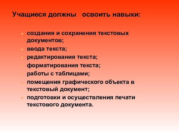 Учащиеся должны  освоить навыки:создания и сохранения текстовых документов;ввода текста;редактирования текста;форматирования текста;работы