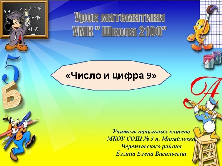 Учитель начальных классов МКОУ СОШ № 3 п. Михайловка, Черемховского районаЁлгина Елена Васильевна«Число и цифра 9»