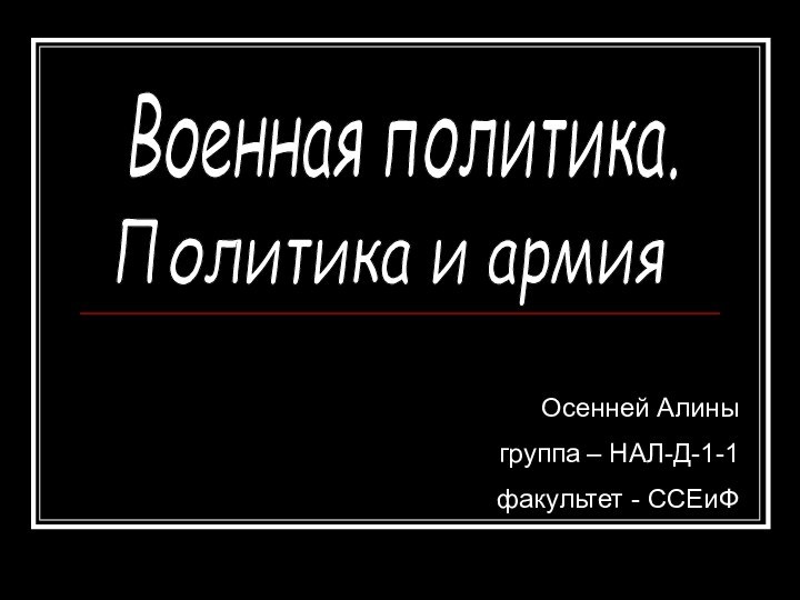 Военная политика.Политика и армияОсенней Алиныгруппа – НАЛ-Д-1-1факультет - ССЕиФ