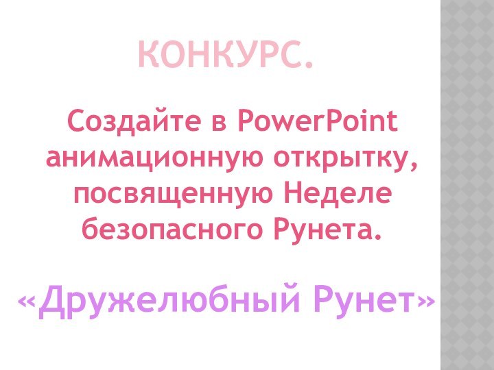 КОНКУРС.Создайте в PowerPointанимационную открытку,  посвященную Неделе  безопасного Рунета.«Дружелюбный Рунет»