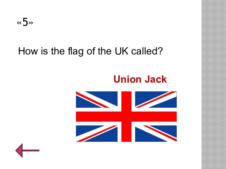 «5»How is the flag of the UK called?Union Jack