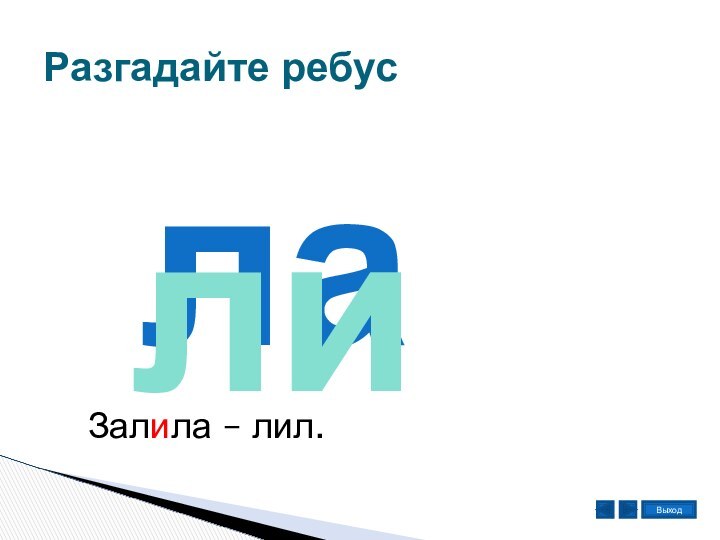 Разгадайте ребуслалиЗалила – лил.Выход