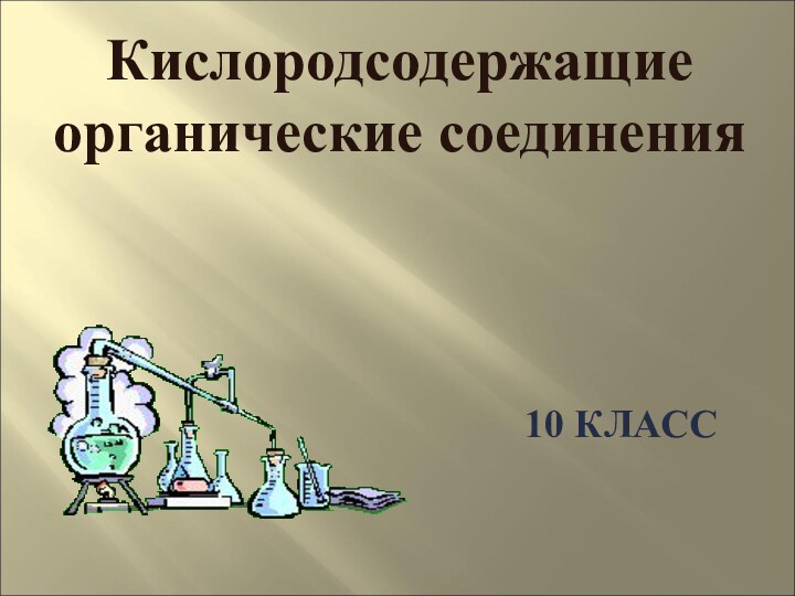 10 КЛАССКислородсодержащие органические соединения