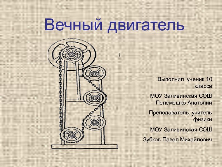 Вечный двигательВыполнил: ученик 10 класса МОУ Заливинская СОШ Пелемешко АнатолийПреподаватель: учитель физики