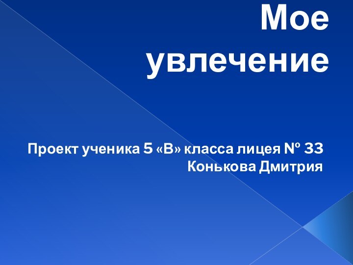 Мое увлечениеПроект ученика 5 «В» класса лицея № 33 Конькова Дмитрия