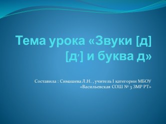 Урок обучения грамоте на тему Звуки [д], [д']. Буквы Д, д