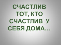 Счастлив тот, кто счастлив у себя дома