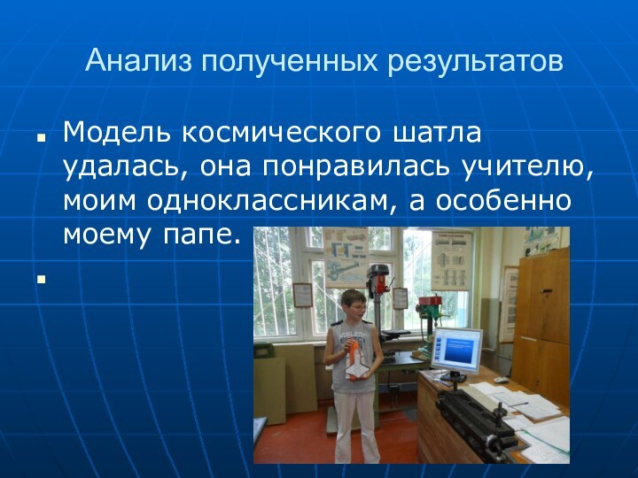 Анализ полученных результатовМодель космического шатла удалась, она понравилась учителю, моим одноклассникам, а особенно моему папе.