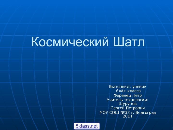 Космический ШатлВыполнил: ученик 6«А» классаФеренец ПетрУчитель технологии: ШуруповСергей ПетровичМОУ СОШ №33 г. Волгоград 2011