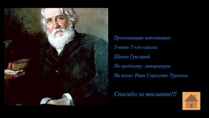 Презентацию подготовил:Ученик 7 «А» классаШалин ГригорийПо предмету: литератураНа тему: Иван Сергеевич ТургеневСпасибо за внимание!!!