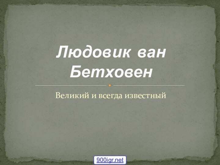 Великий и всегда известныйЛюдовик ван Бетховен